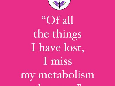 Of all the things I have lost, I miss my metabolism the most